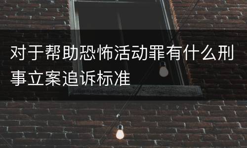 对于帮助恐怖活动罪有什么刑事立案追诉标准