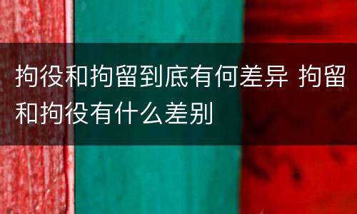 拘役和拘留到底有何差异 拘留和拘役有什么差别