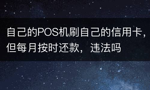 自己的POS机刷自己的信用卡，但每月按时还款，违法吗
