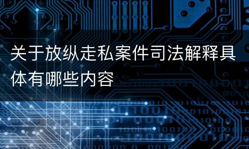关于放纵走私案件司法解释具体有哪些内容