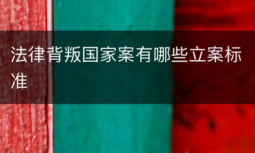 法律背叛国家案有哪些立案标准