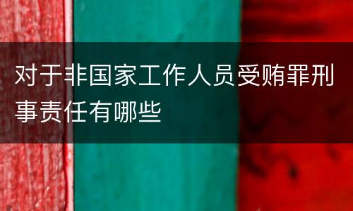 对于非国家工作人员受贿罪刑事责任有哪些