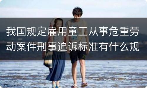 我国规定雇用童工从事危重劳动案件刑事追诉标准有什么规定