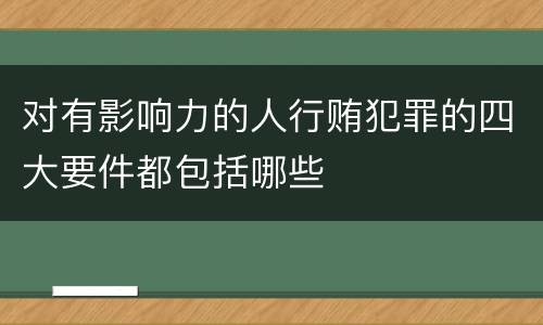 对有影响力的人行贿犯罪的四大要件都包括哪些