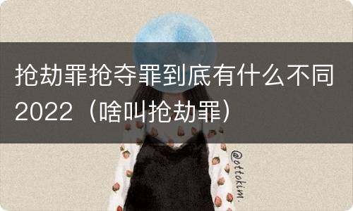 抢劫罪抢夺罪到底有什么不同2022（啥叫抢劫罪）