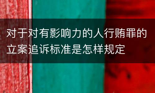 对于对有影响力的人行贿罪的立案追诉标准是怎样规定