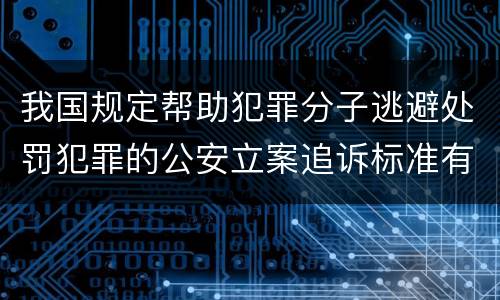 我国规定帮助犯罪分子逃避处罚犯罪的公安立案追诉标准有怎样的规定