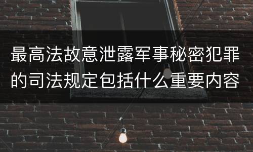 最高法故意泄露军事秘密犯罪的司法规定包括什么重要内容