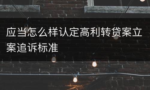 应当怎么样认定高利转贷案立案追诉标准