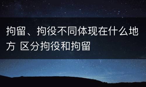 拘留、拘役不同体现在什么地方 区分拘役和拘留