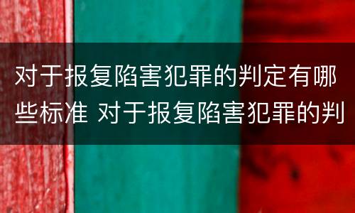 对于报复陷害犯罪的判定有哪些标准 对于报复陷害犯罪的判定有哪些标准呢