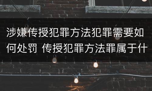 涉嫌传授犯罪方法犯罪需要如何处罚 传授犯罪方法罪属于什么罪
