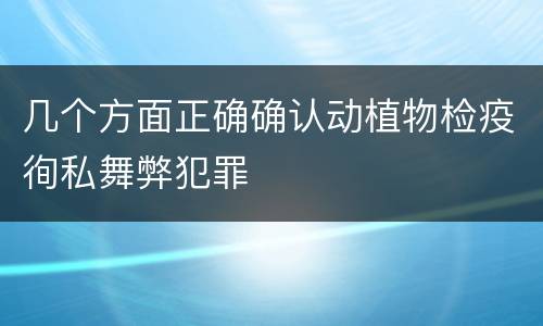 几个方面正确确认动植物检疫徇私舞弊犯罪