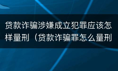贷款诈骗涉嫌成立犯罪应该怎样量刑（贷款诈骗罪怎么量刑）