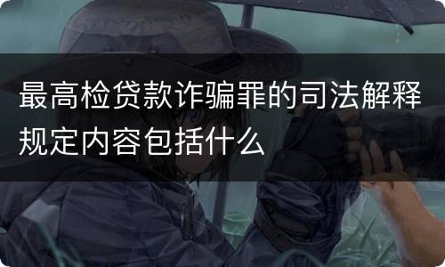 最高检贷款诈骗罪的司法解释规定内容包括什么