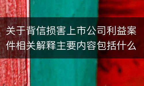 关于背信损害上市公司利益案件相关解释主要内容包括什么
