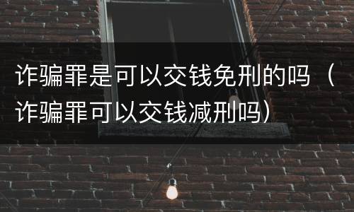 诈骗罪是可以交钱免刑的吗（诈骗罪可以交钱减刑吗）