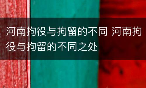 河南拘役与拘留的不同 河南拘役与拘留的不同之处