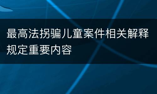 最高法拐骗儿童案件相关解释规定重要内容