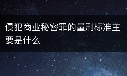 侵犯商业秘密罪的量刑标准主要是什么