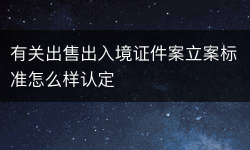 有关出售出入境证件案立案标准怎么样认定