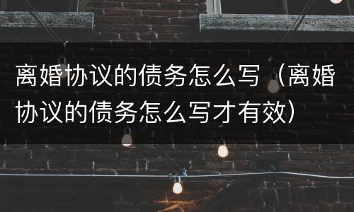 离婚协议的债务怎么写(离婚协议的债务怎么写才有效)