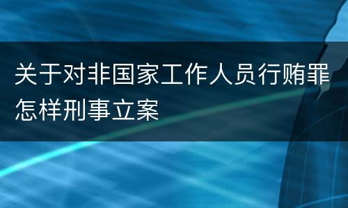 关于对非国家工作人员行贿罪怎样刑事立案