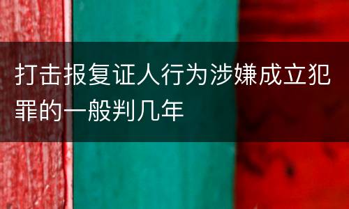 打击报复证人行为涉嫌成立犯罪的一般判几年