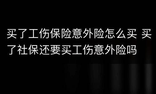 买了工伤保险意外险怎么买 买了社保还要买工伤意外险吗