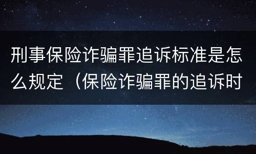 刑事保险诈骗罪追诉标准是怎么规定（保险诈骗罪的追诉时效）