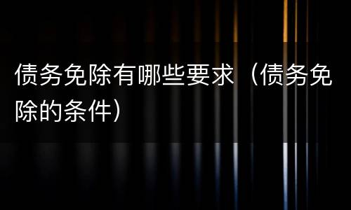 债务免除有哪些要求（债务免除的条件）