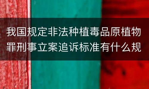 我国规定非法种植毒品原植物罪刑事立案追诉标准有什么规定