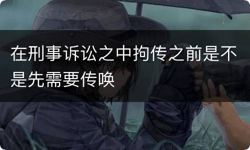 在刑事诉讼之中拘传之前是不是先需要传唤