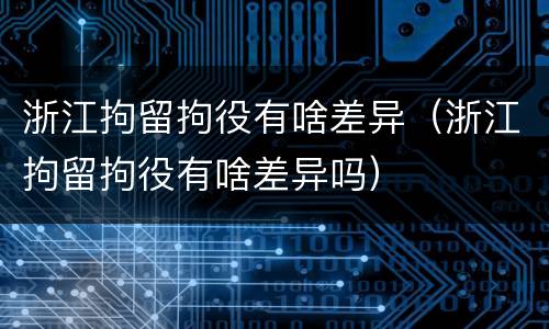 浙江拘留拘役有啥差异（浙江拘留拘役有啥差异吗）