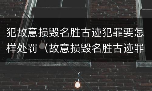 犯故意损毁名胜古迹犯罪要怎样处罚（故意损毁名胜古迹罪判刑）