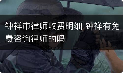 钟祥市律师收费明细 钟祥有免费咨询律师的吗