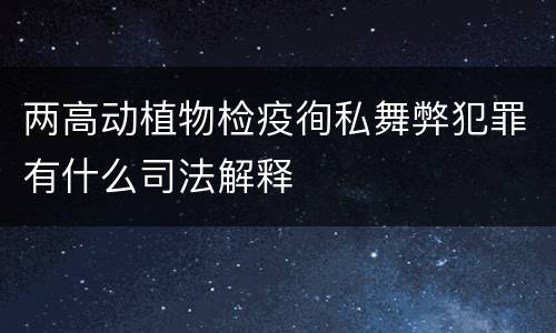 两高动植物检疫徇私舞弊犯罪有什么司法解释