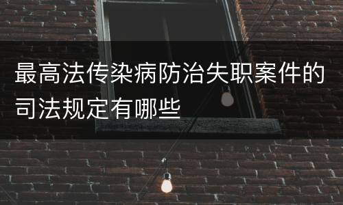 最高法传染病防治失职案件的司法规定有哪些