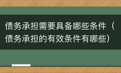 债务承担需要具备哪些条件（债务承担的有效条件有哪些）