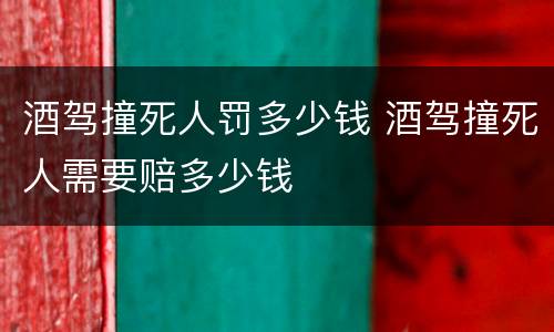酒驾撞死人罚多少钱 酒驾撞死人需要赔多少钱