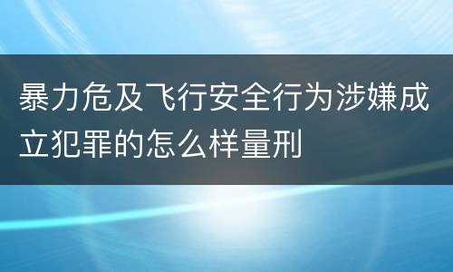 暴力危及飞行安全行为涉嫌成立犯罪的怎么样量刑