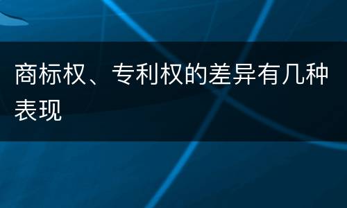 商标权、专利权的差异有几种表现