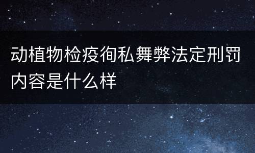 动植物检疫徇私舞弊法定刑罚内容是什么样