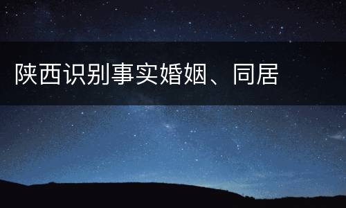 陕西识别事实婚姻、同居