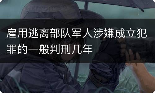 雇用逃离部队军人涉嫌成立犯罪的一般判刑几年