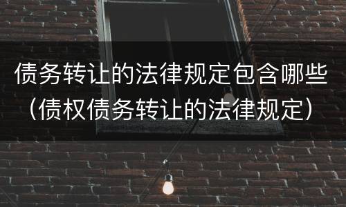 债务转让的法律规定包含哪些（债权债务转让的法律规定）