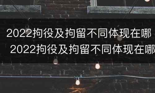 2022拘役及拘留不同体现在哪 2022拘役及拘留不同体现在哪些地方