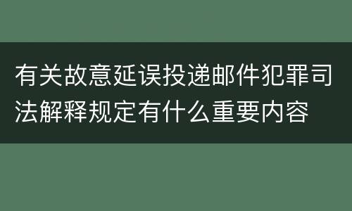有关故意延误投递邮件犯罪司法解释规定有什么重要内容