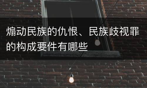 煽动民族的仇恨、民族歧视罪的构成要件有哪些
