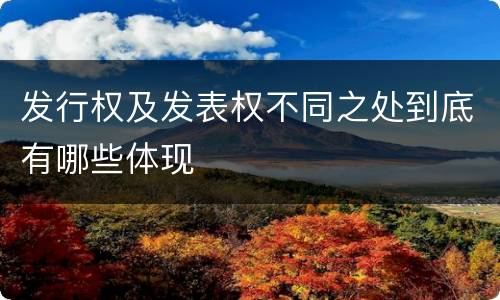 发行权及发表权不同之处到底有哪些体现